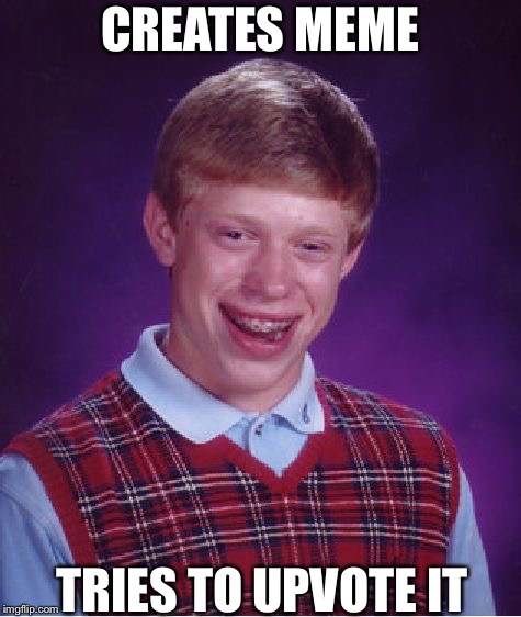 Bad Luck Brian Meme | CREATES MEME TRIES TO UPVOTE IT | image tagged in memes,bad luck brian | made w/ Imgflip meme maker