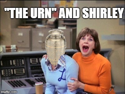 A new spin-off of an old classic | "THE URN" AND SHIRLEY | image tagged in penny | made w/ Imgflip meme maker