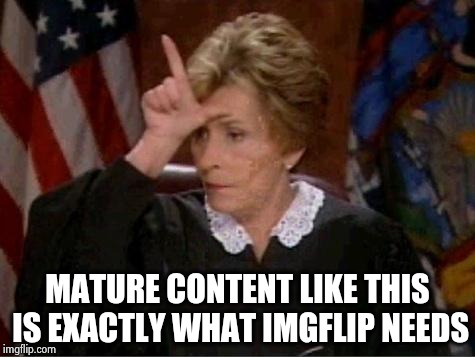 Judge Judy Loser | MATURE CONTENT LIKE THIS IS EXACTLY WHAT IMGFLIP NEEDS | image tagged in judge judy loser | made w/ Imgflip meme maker