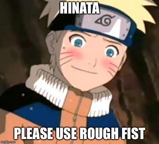 Naruto blushing | HINATA; PLEASE USE ROUGH FIST | image tagged in naruto blushing | made w/ Imgflip meme maker