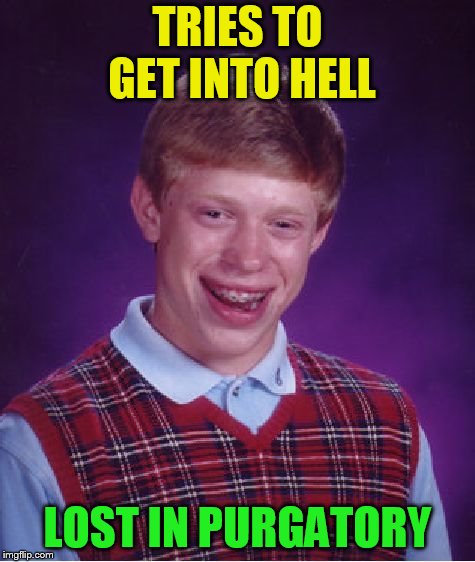 Bad Luck Brian Meme | TRIES TO GET INTO HELL LOST IN PURGATORY | image tagged in memes,bad luck brian | made w/ Imgflip meme maker