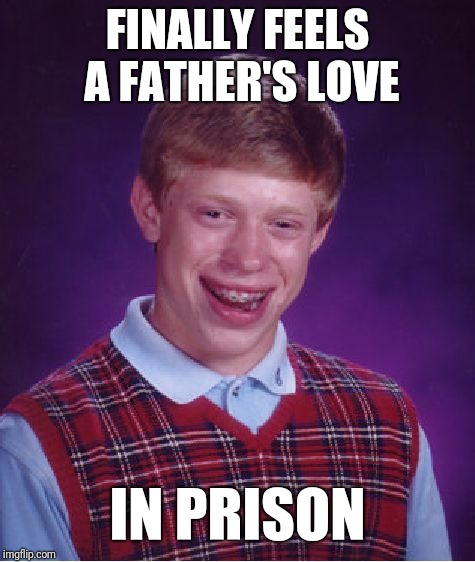 Bad Luck Brian | FINALLY FEELS A FATHER'S LOVE; IN PRISON | image tagged in memes,bad luck brian | made w/ Imgflip meme maker