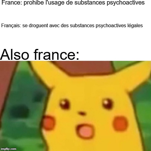 Surprised Pikachu Meme | France: prohibe l'usage de substances psychoactives; Français: se droguent avec des substances psychoactives légales; Also france: | image tagged in memes,surprised pikachu | made w/ Imgflip meme maker