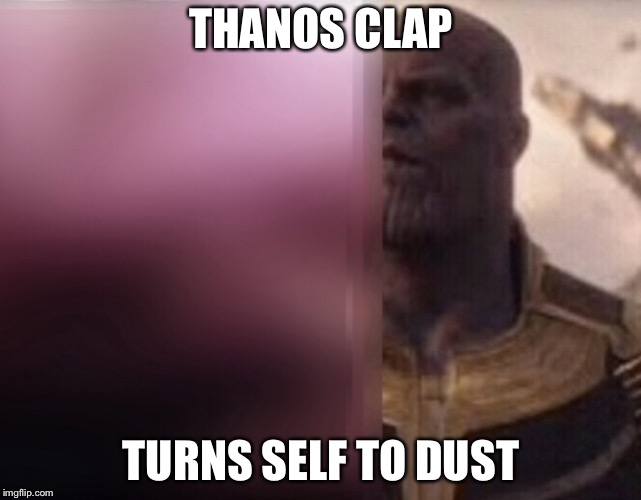 Thanos Clap | THANOS CLAP; TURNS SELF TO DUST | image tagged in thanos,memes | made w/ Imgflip meme maker