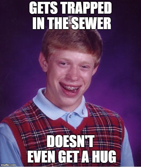 Bad Luck Brian Meme | GETS TRAPPED IN THE SEWER DOESN'T EVEN GET A HUG | image tagged in memes,bad luck brian | made w/ Imgflip meme maker