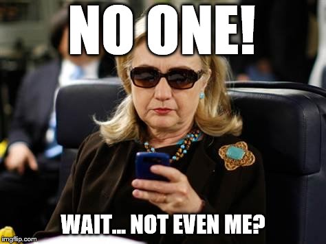 Hillary Clinton Cellphone Meme | NO ONE! WAIT... NOT EVEN ME? | image tagged in memes,hillary clinton cellphone | made w/ Imgflip meme maker