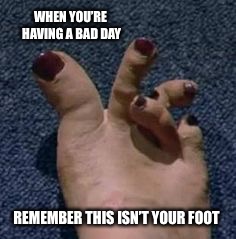 Well she won’t be playing pick up sticks with her toes anytime soon!  | WHEN YOU’RE HAVING A BAD DAY; REMEMBER THIS ISN’T YOUR FOOT | image tagged in feet,toes,dafuq,funny,memes | made w/ Imgflip meme maker