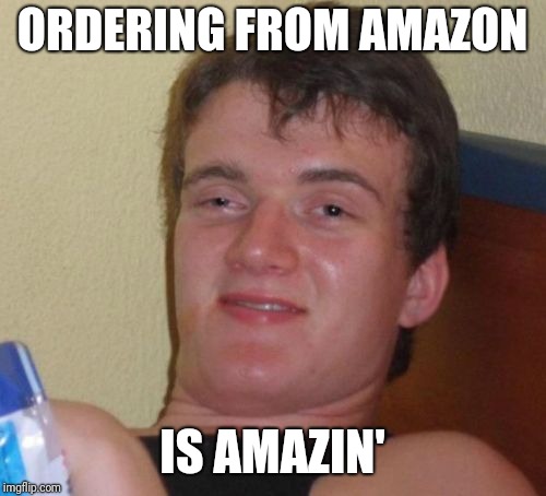 10 Guy Meme | ORDERING FROM AMAZON; IS AMAZIN' | image tagged in memes,10 guy | made w/ Imgflip meme maker