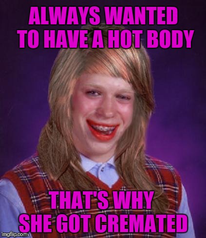R.I.P Bad Luck Brianna | ALWAYS WANTED TO HAVE A HOT BODY; THAT'S WHY SHE GOT CREMATED | image tagged in bad luck brianna,memes,funny,bad luck brian,hot body,funeral | made w/ Imgflip meme maker
