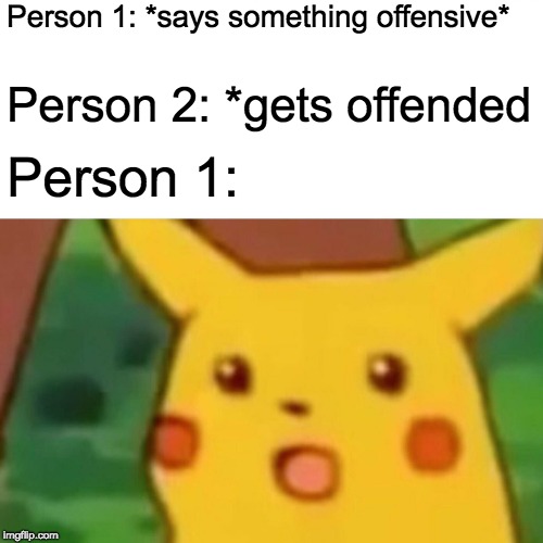 Surprised Pikachu Meme | Person 1: *says something offensive*; Person 2: *gets offended; Person 1: | image tagged in memes,surprised pikachu | made w/ Imgflip meme maker
