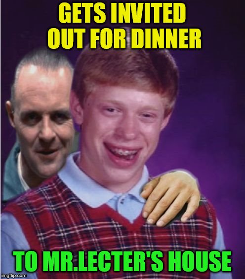 Hannibal Lecter And Bad Luck Brian | GETS INVITED OUT FOR DINNER TO MR.LECTER'S HOUSE | image tagged in hannibal lecter and bad luck brian | made w/ Imgflip meme maker