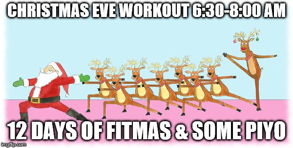 Santa and Reindeer Yoga | CHRISTMAS EVE WORKOUT 6:30-8:00 AM; 12 DAYS OF FITMAS & SOME PIYO | image tagged in santa and reindeer yoga | made w/ Imgflip meme maker