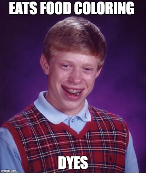 Bad Luck Brian | EATS FOOD COLORING; DYES | image tagged in memes,bad luck brian | made w/ Imgflip meme maker