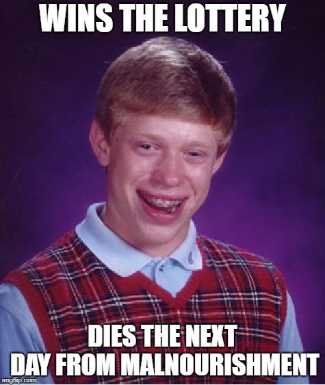 Bad Luck Brian | WINS THE LOTTERY; DIES THE NEXT DAY FROM MALNOURISHMENT | image tagged in memes,bad luck brian | made w/ Imgflip meme maker