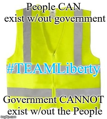 Yellow Vest | People CAN exist w/out government; #TEAMLiberty; Government CANNOT exist w/out the People | image tagged in yellow vest | made w/ Imgflip meme maker