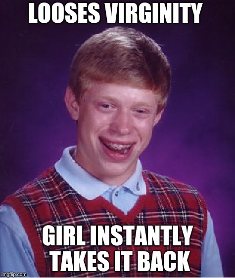 Bad Luck Brian | LOOSES VIRGINITY; GIRL INSTANTLY TAKES IT BACK | image tagged in memes,bad luck brian | made w/ Imgflip meme maker