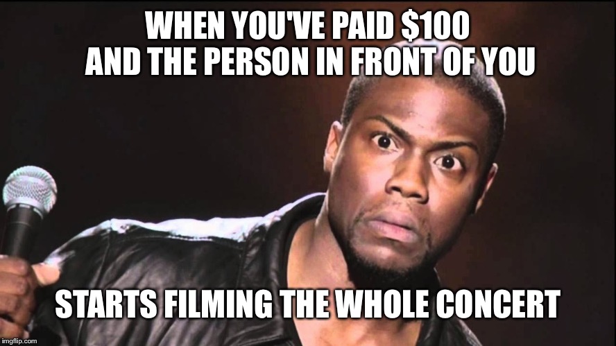 That look when some one leaves and then returns to facebook | WHEN YOU'VE PAID $100 AND THE PERSON IN FRONT OF YOU STARTS FILMING THE WHOLE CONCERT | image tagged in that look when some one leaves and then returns to facebook | made w/ Imgflip meme maker