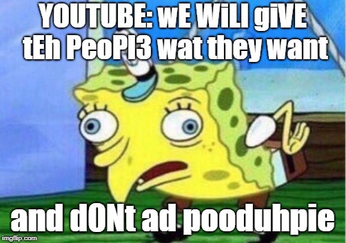Mocking YOutube | YOUTUBE: wE WiLl giVE tEh PeoPl3 wat they want; and d0Nt ad pooduhpie | image tagged in memes,mocking spongebob | made w/ Imgflip meme maker