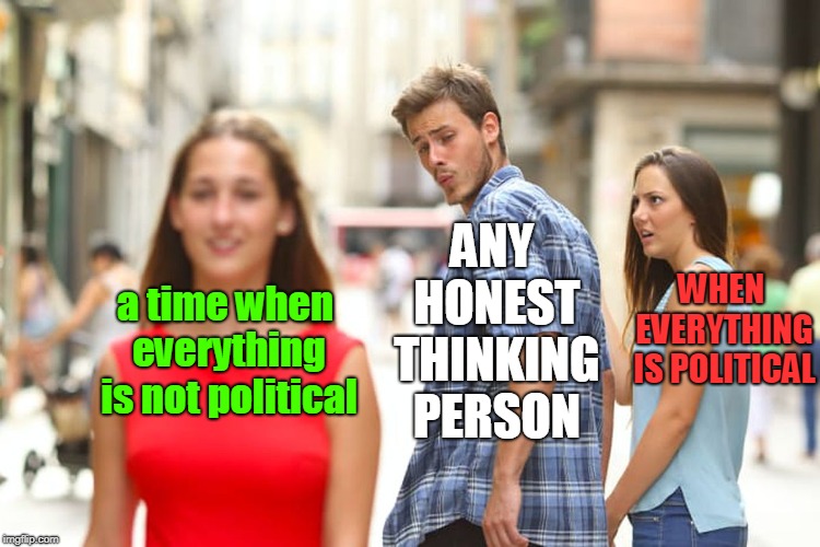the non psychopaths in society naturally are attracted toward spiritual times vs the  everything is political gang.  | ANY HONEST THINKING PERSON; WHEN EVERYTHING IS POLITICAL; a time when everything is not political | image tagged in memes,not political,political correctness,honest thought man | made w/ Imgflip meme maker