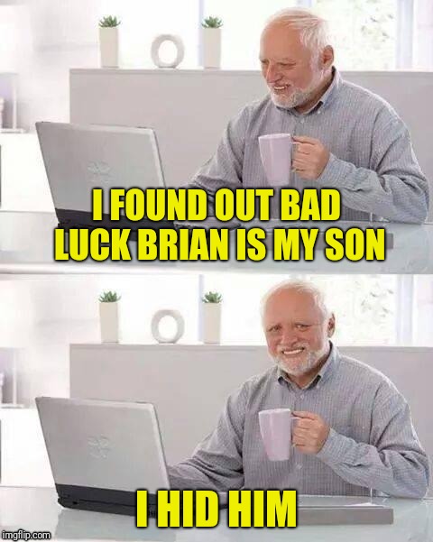 I FOUND OUT BAD LUCK BRIAN IS MY SON I HID HIM | made w/ Imgflip meme maker