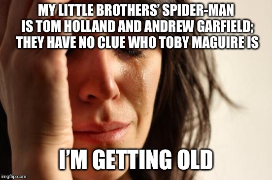 First World Problems Meme | MY LITTLE BROTHERS’ SPIDER-MAN IS TOM HOLLAND AND ANDREW GARFIELD; THEY HAVE NO CLUE WHO TOBY MAGUIRE IS; I’M GETTING OLD | image tagged in memes,first world problems | made w/ Imgflip meme maker