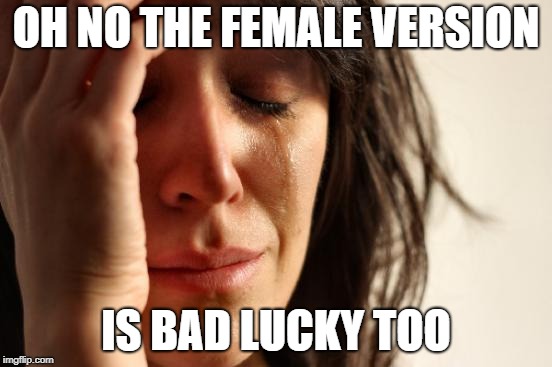 First World Problems Meme | OH NO THE FEMALE VERSION IS BAD LUCKY TOO | image tagged in memes,first world problems | made w/ Imgflip meme maker