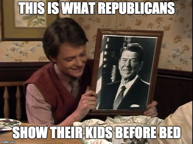 Alex Keaton Babysitter | THIS IS WHAT REPUBLICANS; SHOW THEIR KIDS BEFORE BED | image tagged in alex keaton babysitter | made w/ Imgflip meme maker