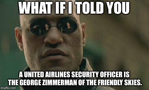United Airlines is full of people like George Zimmerman | WHAT IF I TOLD YOU; A UNITED AIRLINES SECURITY OFFICER IS THE GEORGE ZIMMERMAN OF THE FRIENDLY SKIES. | image tagged in memes,matrix morpheus,george zimmerman,united airlines,officer,fight | made w/ Imgflip meme maker