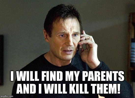 Liam Neeson Taken 2 Meme | I WILL FIND MY PARENTS AND I WILL KILL THEM! | image tagged in memes,liam neeson taken 2 | made w/ Imgflip meme maker