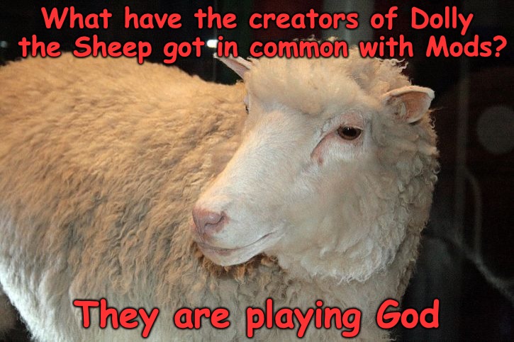 Out of control Mods show incredible bias! | What have the creators of Dolly the Sheep got in common with Mods? They are playing God | image tagged in bias,imgflip mods,playing god | made w/ Imgflip meme maker