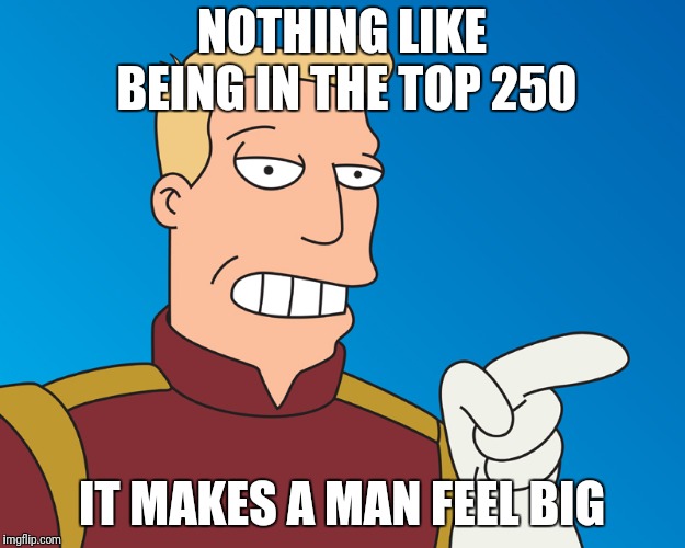 NOTHING LIKE BEING IN THE TOP 250 IT MAKES A MAN FEEL BIG | made w/ Imgflip meme maker