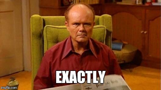 Red Forman Dumbass | EXACTLY | image tagged in red forman dumbass | made w/ Imgflip meme maker