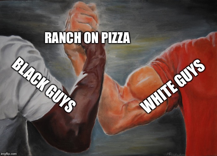Epic Handshake | RANCH ON PIZZA; WHITE GUYS; BLACK GUYS | image tagged in epic handshake | made w/ Imgflip meme maker