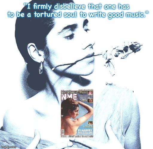 PJ Harvey | "I firmly disbelieve that one has to be a tortured soul to write good music." | image tagged in music,rock and roll,quotes,1990s | made w/ Imgflip meme maker
