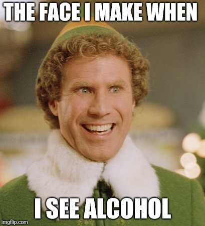 Buddy The Elf Meme | THE FACE I MAKE WHEN; I SEE ALCOHOL | image tagged in memes,buddy the elf | made w/ Imgflip meme maker