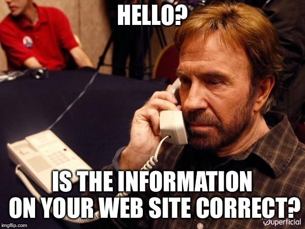 Chuck Norris Phone Meme | HELLO? IS THE INFORMATION ON YOUR WEB SITE CORRECT? | image tagged in memes,chuck norris phone,chuck norris | made w/ Imgflip meme maker
