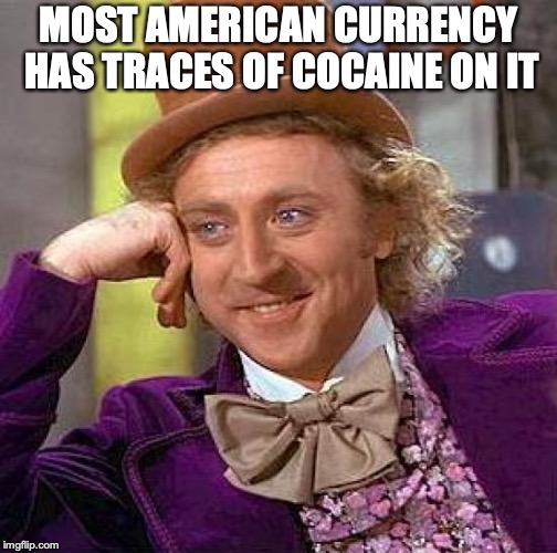Creepy Condescending Wonka Meme | MOST AMERICAN CURRENCY HAS TRACES OF COCAINE ON IT | image tagged in memes,creepy condescending wonka | made w/ Imgflip meme maker