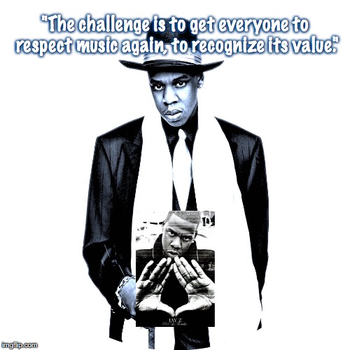 Jay Z | "The challenge is to get everyone to respect music again, to recognize its value." | image tagged in music,hip hop,quotes,1990s | made w/ Imgflip meme maker