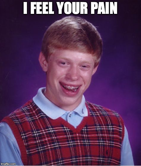 Bad Luck Brian Meme | I FEEL YOUR PAIN | image tagged in memes,bad luck brian | made w/ Imgflip meme maker