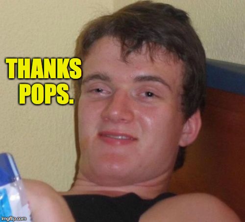 10 Guy Meme | THANKS POPS. | image tagged in memes,10 guy | made w/ Imgflip meme maker