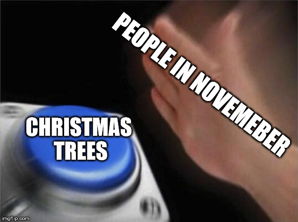Blank Nut Button | PEOPLE IN NOVEMEBER; CHRISTMAS TREES | image tagged in memes,blank nut button | made w/ Imgflip meme maker