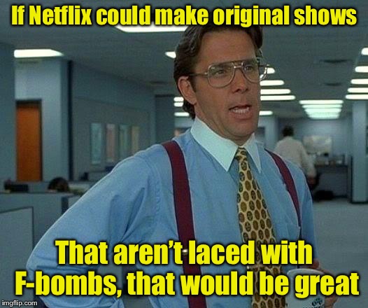 That would be great! | If Netflix could make original shows; That aren’t laced with F-bombs, that would be great | image tagged in memes,that would be great,f-bomb,netflix | made w/ Imgflip meme maker