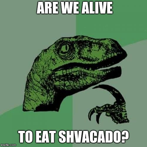 Philosoraptor | ARE WE ALIVE; TO EAT SHVACADO? | image tagged in memes,philosoraptor | made w/ Imgflip meme maker