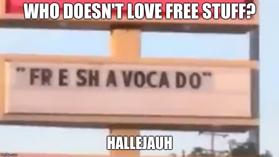 WHO DOESN'T LOVE FREE STUFF? HALLEJAUH | image tagged in shvacadooo | made w/ Imgflip meme maker