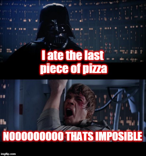 Star Wars No Meme | I ate the last piece of pizza; NOOOOOOOOO
THATS IMPOSIBLE | image tagged in memes,star wars no,pizza,funny | made w/ Imgflip meme maker
