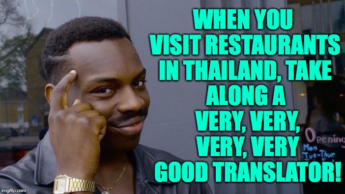 Roll Safe Think About It Meme | WHEN YOU VISIT RESTAURANTS IN THAILAND, TAKE ALONG A VERY, VERY, VERY, VERY GOOD TRANSLATOR! | image tagged in memes,roll safe think about it | made w/ Imgflip meme maker