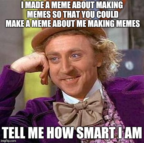 Creepy Condescending Wonka Meme | I MADE A MEME ABOUT MAKING MEMES SO THAT YOU COULD MAKE A MEME ABOUT ME MAKING MEMES; TELL ME HOW SMART I AM | image tagged in memes,creepy condescending wonka | made w/ Imgflip meme maker