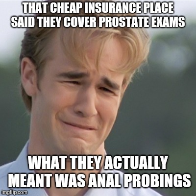 Dawson's Creek | THAT CHEAP INSURANCE PLACE SAID THEY COVER PROSTATE EXAMS WHAT THEY ACTUALLY MEANT WAS ANAL PROBINGS | image tagged in dawson's creek | made w/ Imgflip meme maker