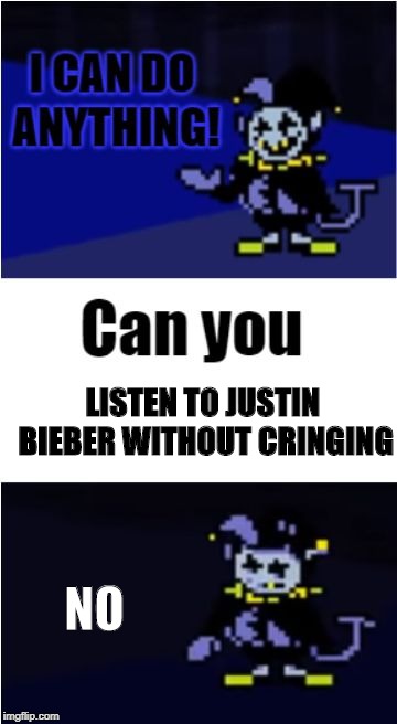 I see jevil has some sanity left | LISTEN TO JUSTIN BIEBER WITHOUT CRINGING; NO | image tagged in i can do anything | made w/ Imgflip meme maker