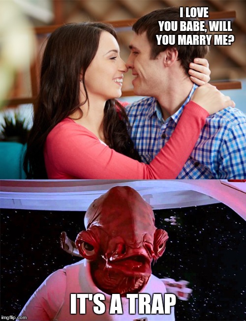 It's A Trap - Relationships | I LOVE YOU BABE, WILL YOU MARRY ME? IT'S A TRAP | image tagged in it's a trap - relationships | made w/ Imgflip meme maker